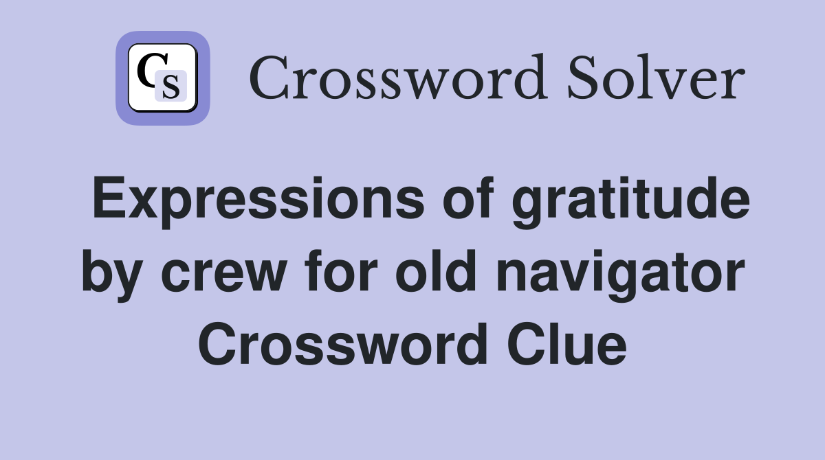 Expressions of gratitude by crew for old navigator Crossword Clue