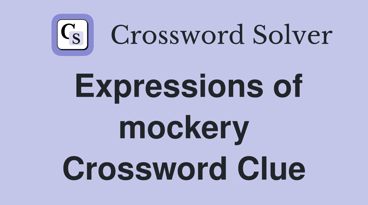 Expressions of mockery Crossword Clue