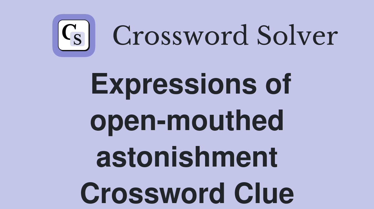 Expressions of open-mouthed astonishment Crossword Clue