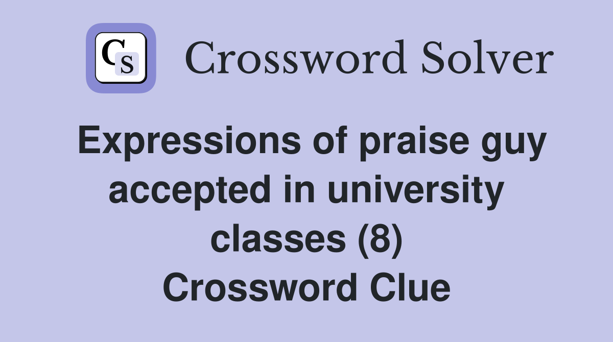 Expressions of praise guy accepted in university classes (8) Crossword Clue