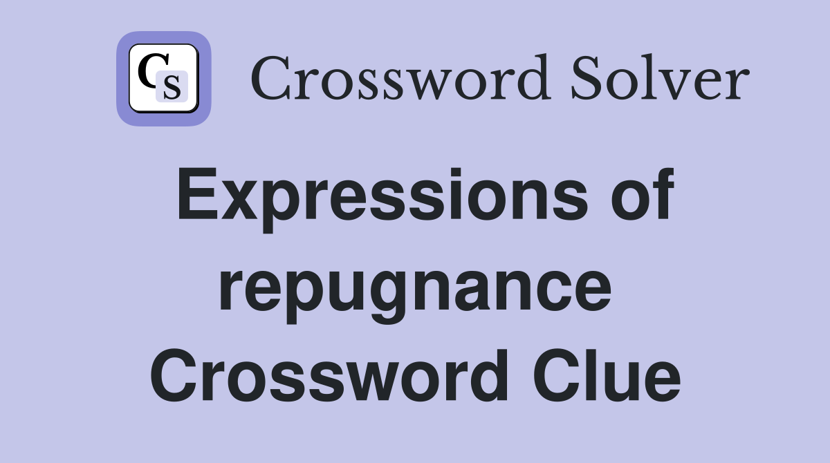 Expressions of repugnance Crossword Clue