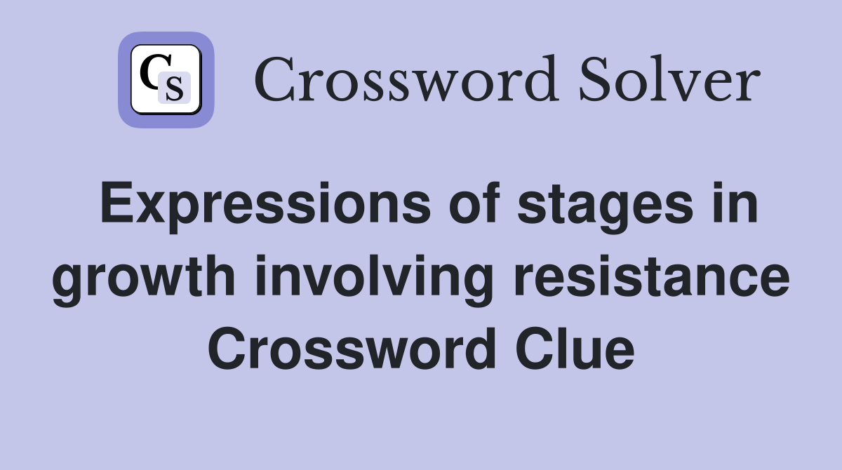 Expressions of stages in growth involving resistance Crossword Clue