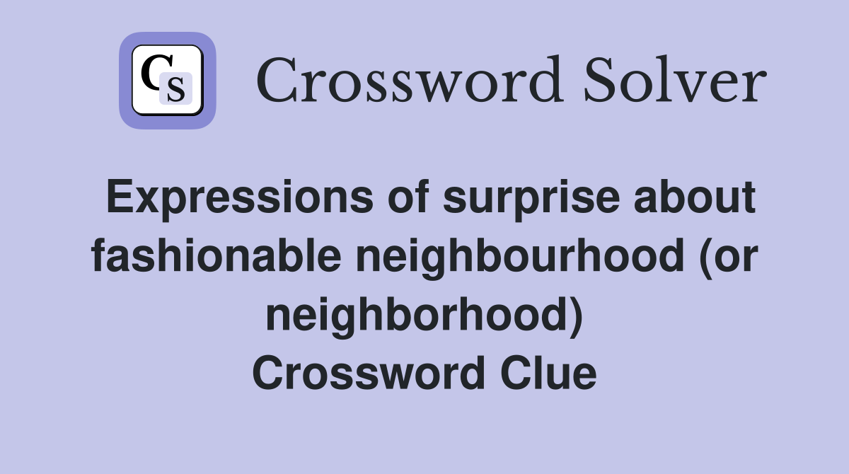 Expressions of surprise about fashionable neighbourhood (or neighborhood) Crossword Clue