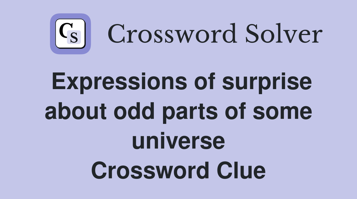 Expressions of surprise about odd parts of some universe Crossword Clue