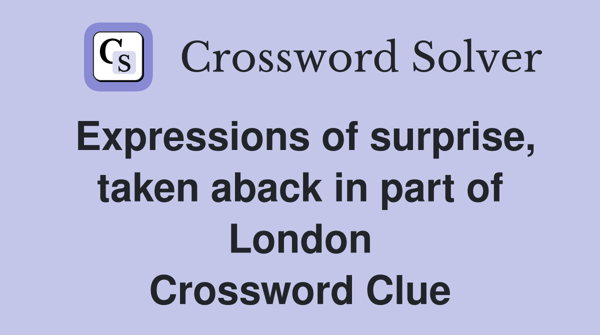 Expressions of surprise, taken aback in part of London Crossword Clue