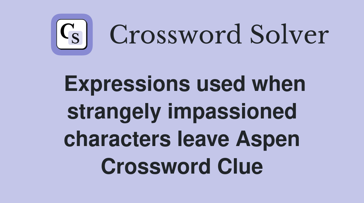 Expressions used when strangely impassioned characters leave Aspen Crossword Clue