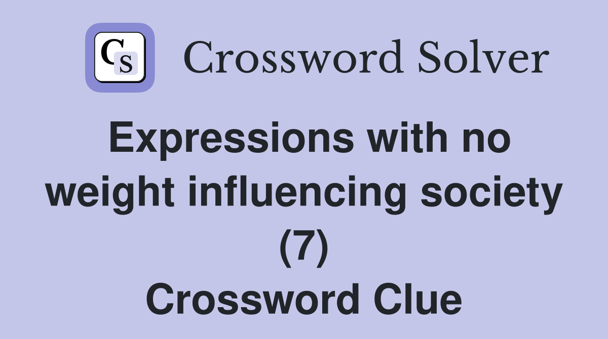 Expressions with no weight influencing society (7) Crossword Clue