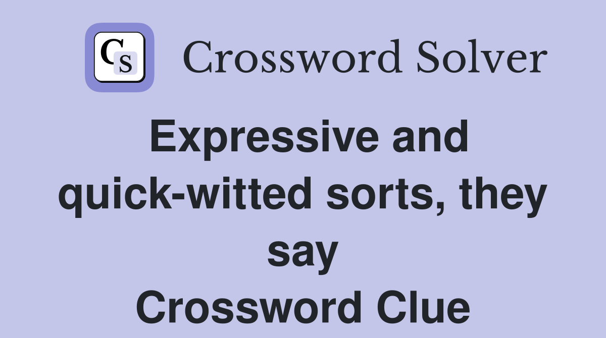 Expressive and quick-witted sorts, they say Crossword Clue