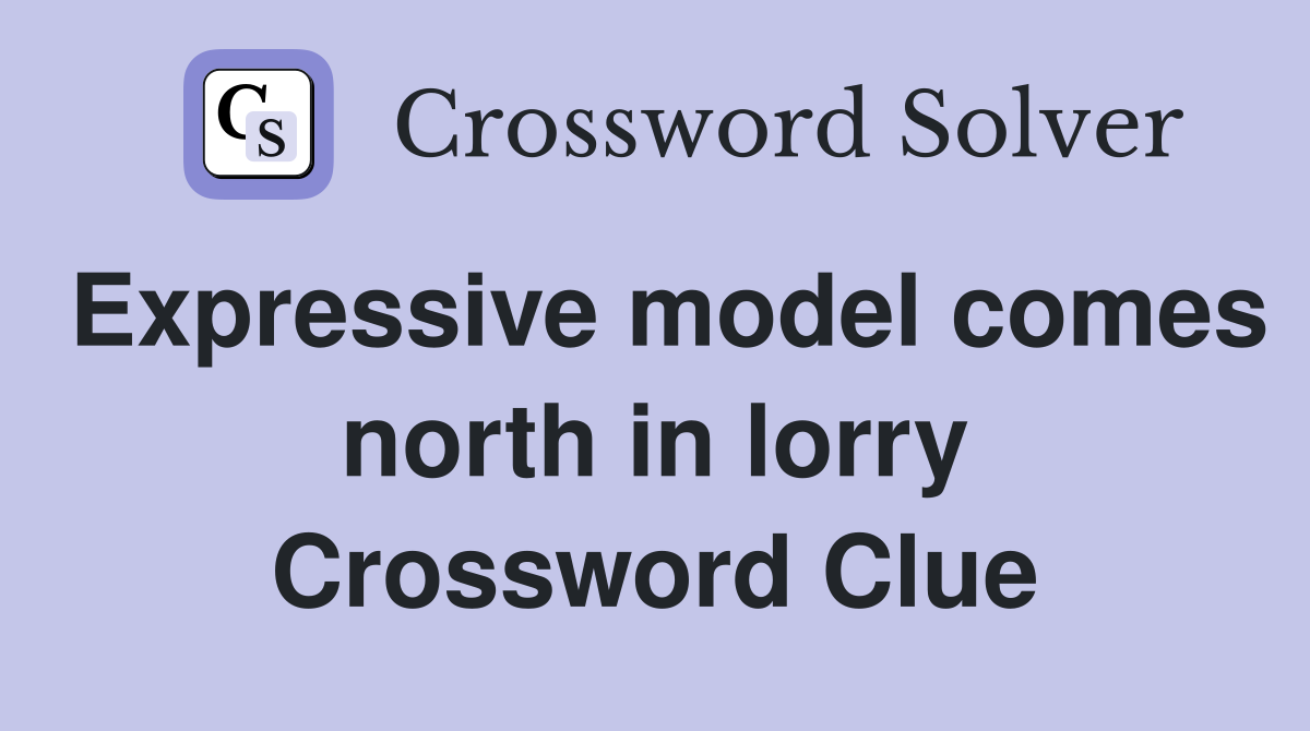 Expressive model comes north in lorry Crossword Clue