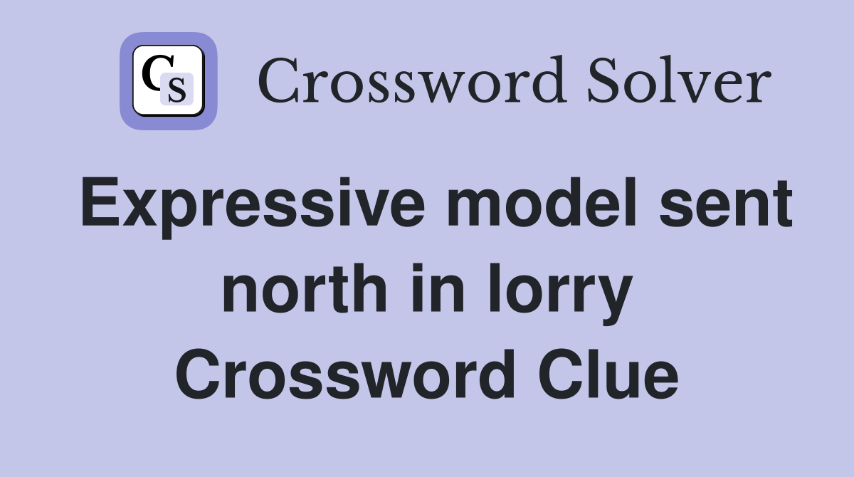 Expressive model sent north in lorry Crossword Clue