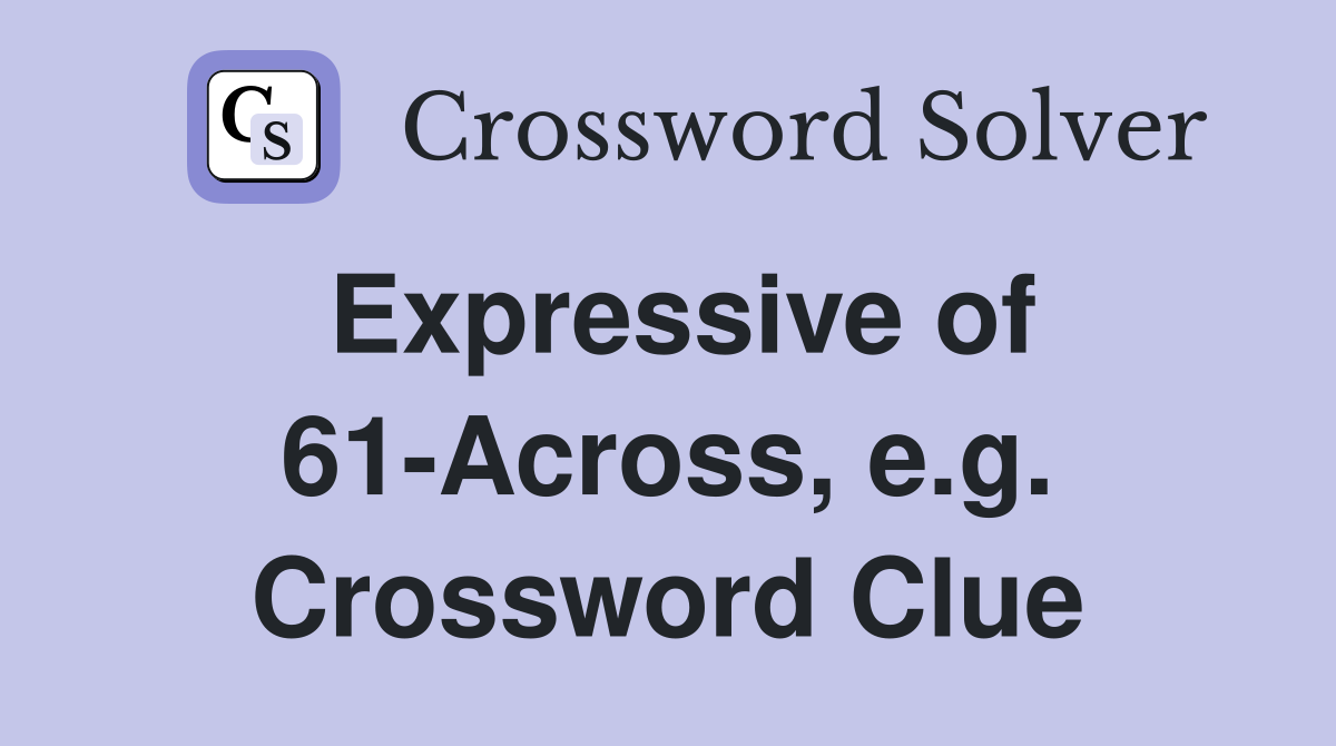 Expressive of 61-Across, e.g. Crossword Clue