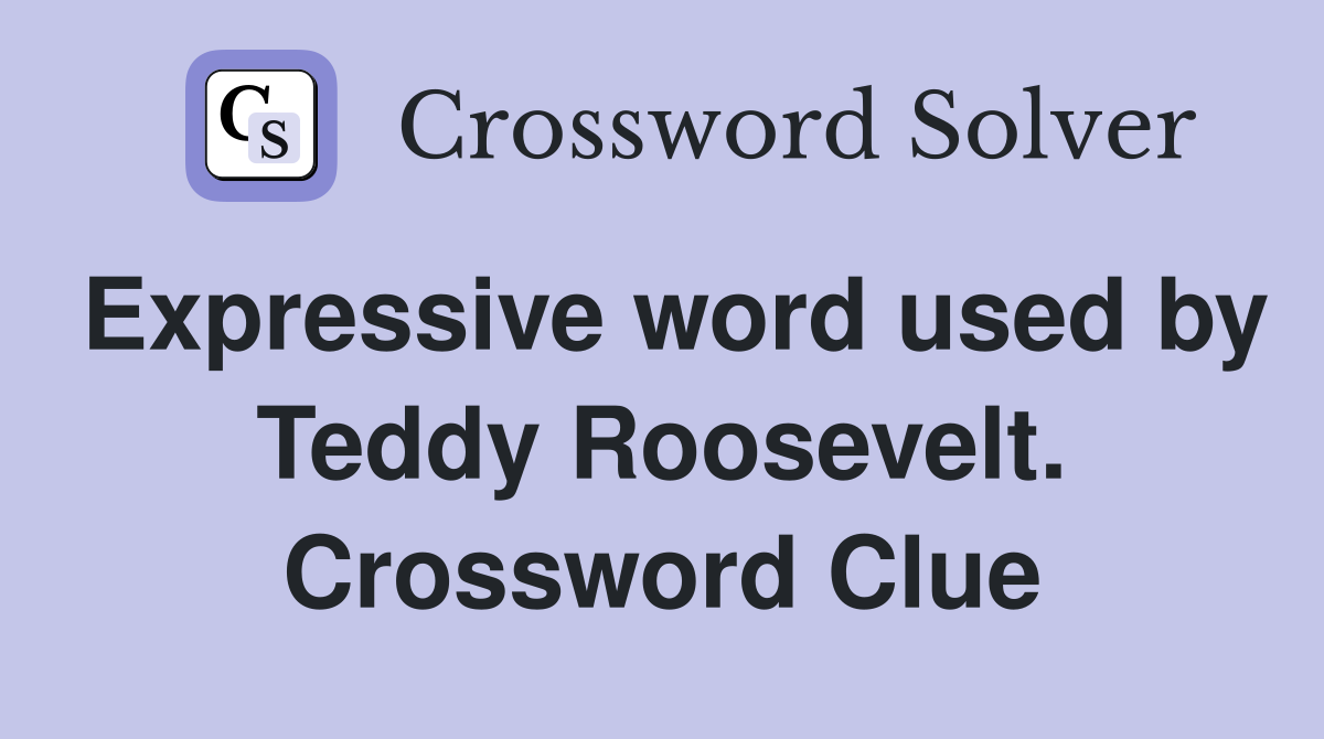 Expressive word used by Teddy Roosevelt. Crossword Clue