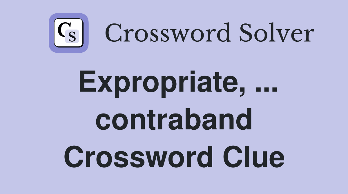 Expropriate, ... contraband Crossword Clue