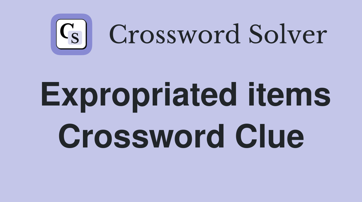 Expropriated items Crossword Clue