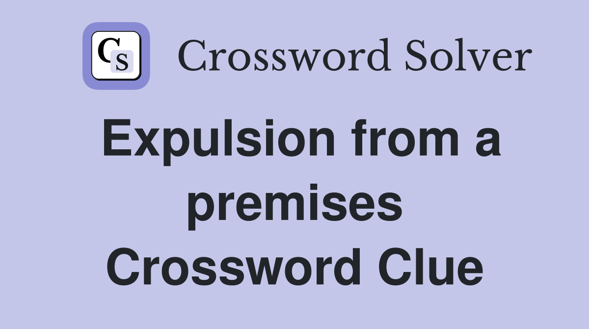 Expulsion from a premises Crossword Clue