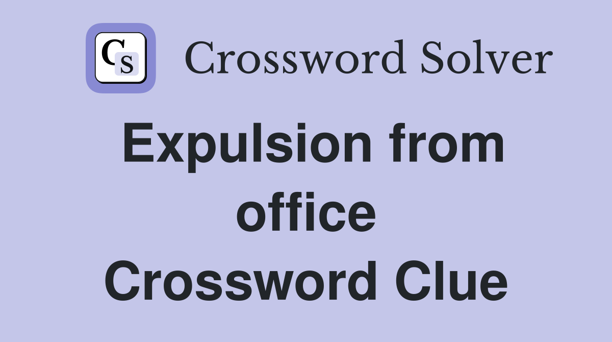 Expulsion from office Crossword Clue
