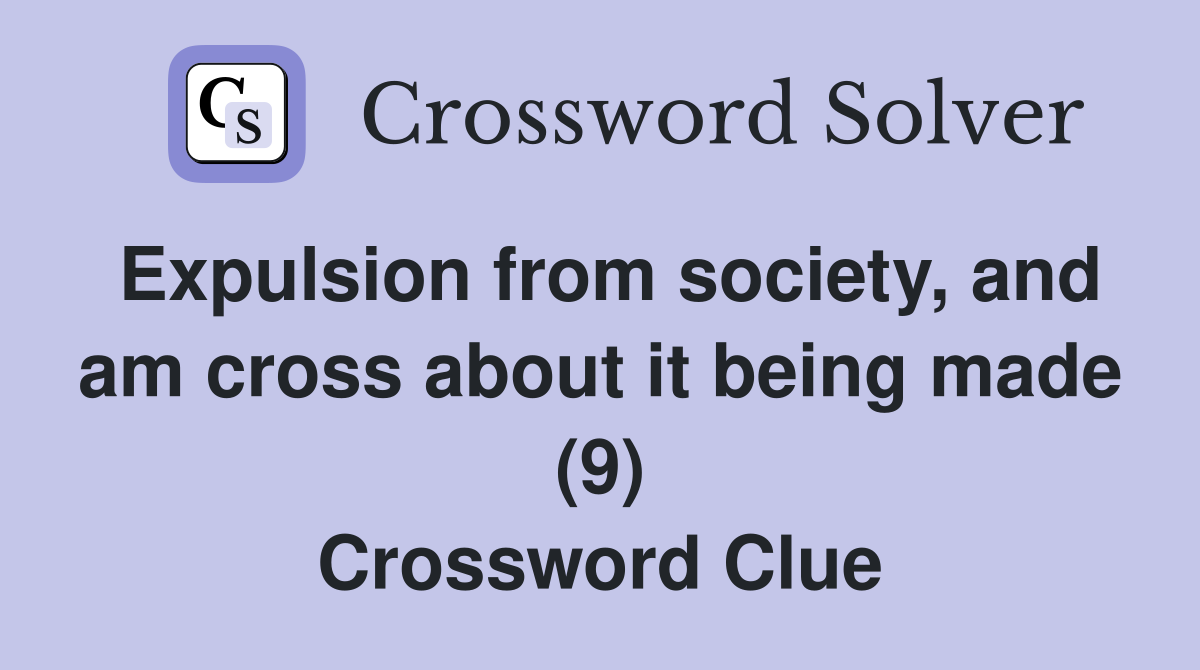 Expulsion from society, and am cross about it being made (9) Crossword Clue