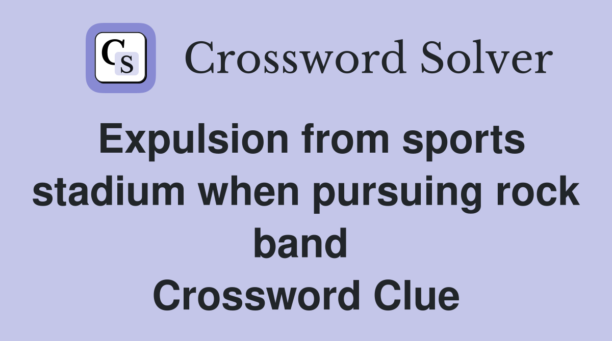 Expulsion from sports stadium when pursuing rock band  Crossword Clue