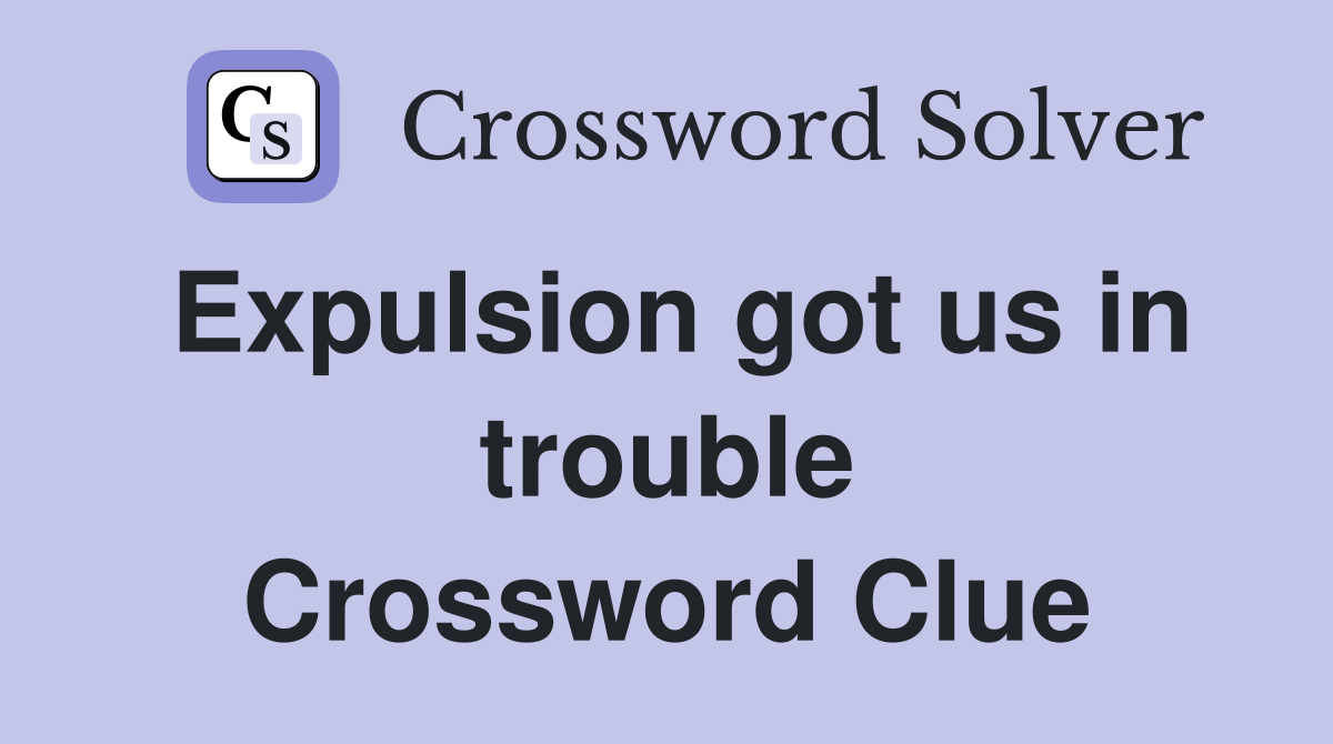 Expulsion got us in trouble Crossword Clue