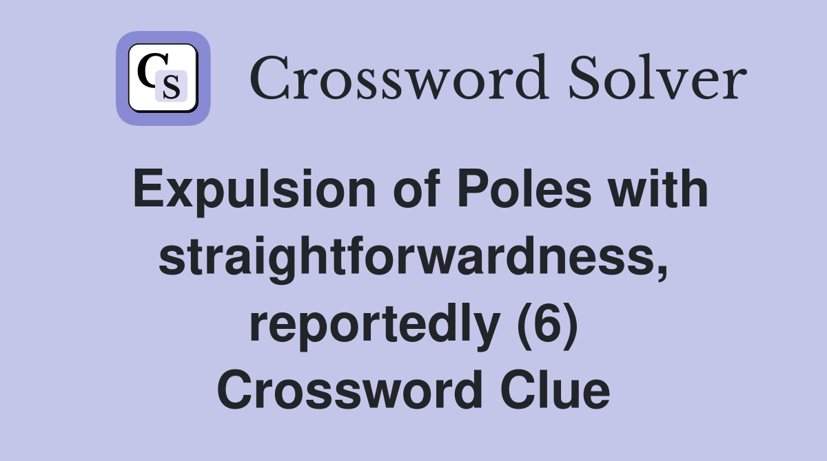 Expulsion of Poles with straightforwardness, reportedly (6) Crossword Clue