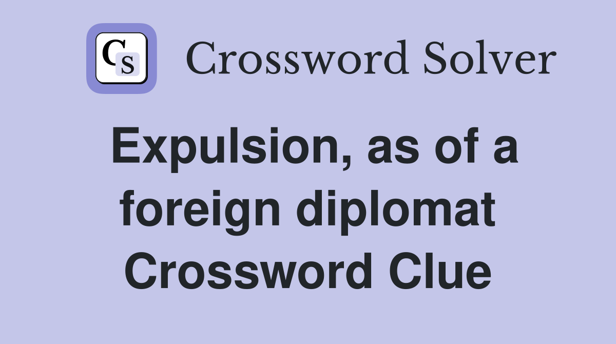 Expulsion, as of a foreign diplomat Crossword Clue
