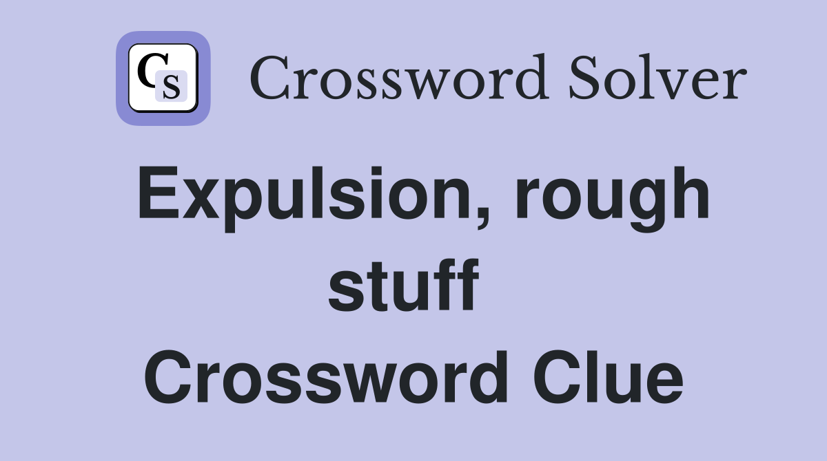 Expulsion, rough stuff  Crossword Clue
