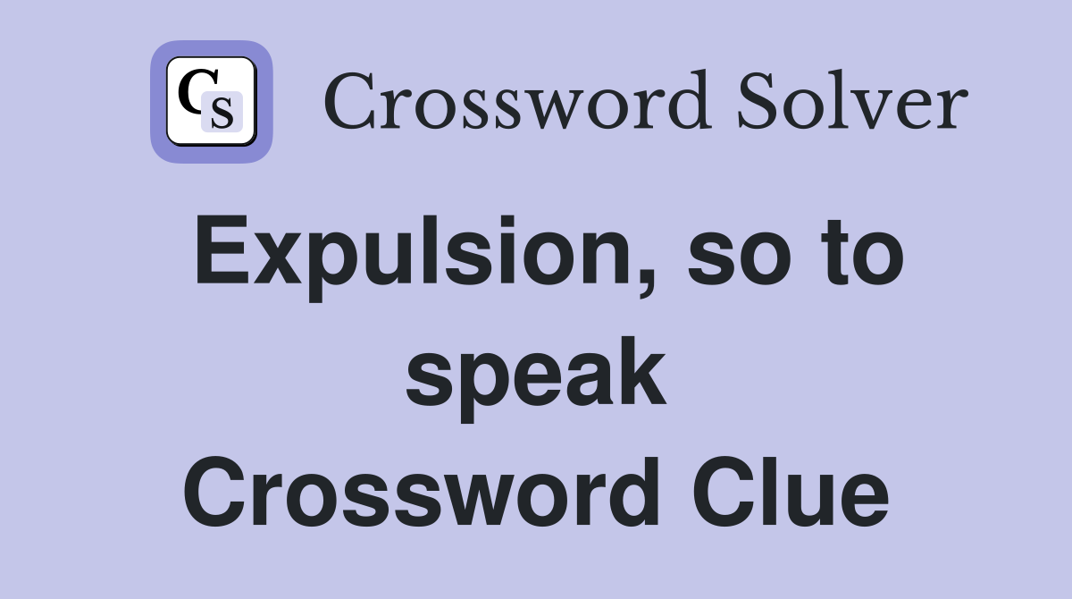 Expulsion, so to speak Crossword Clue