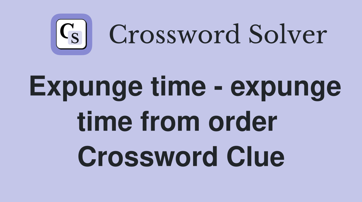 Expunge time - expunge time from order  Crossword Clue