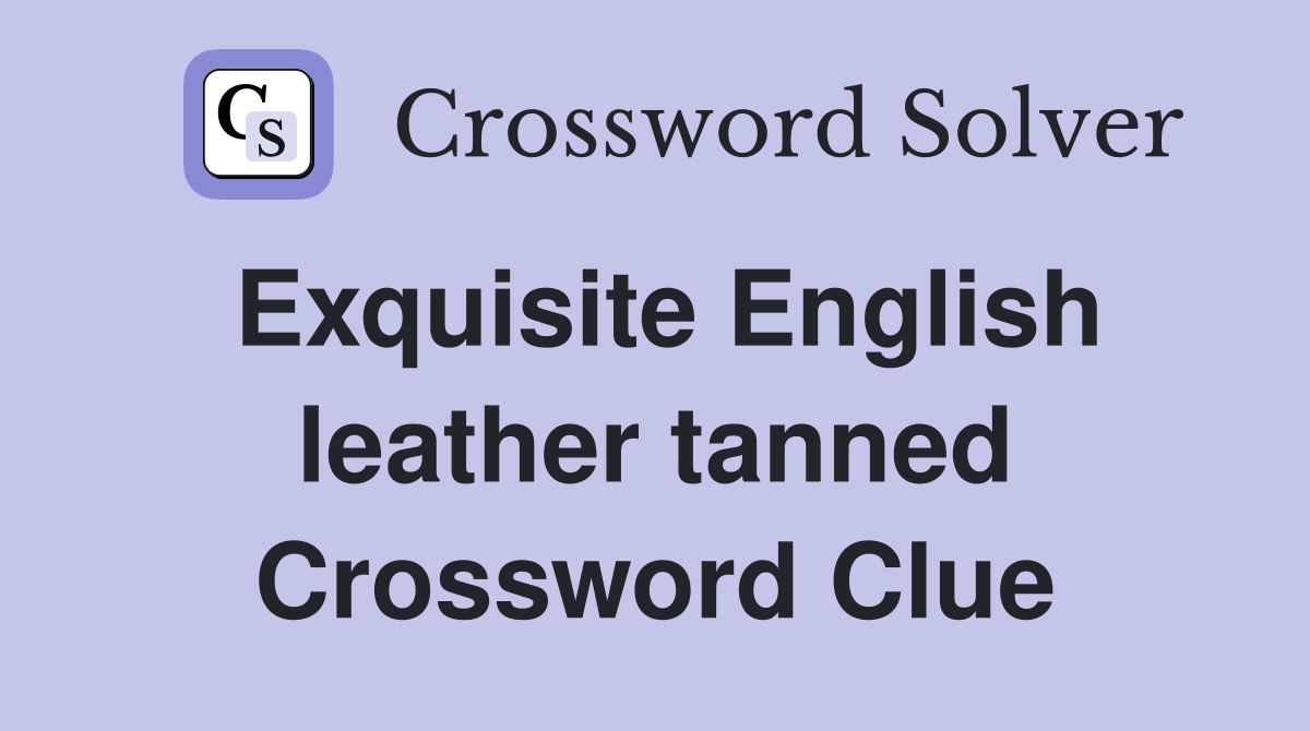 Exquisite English leather tanned Crossword Clue