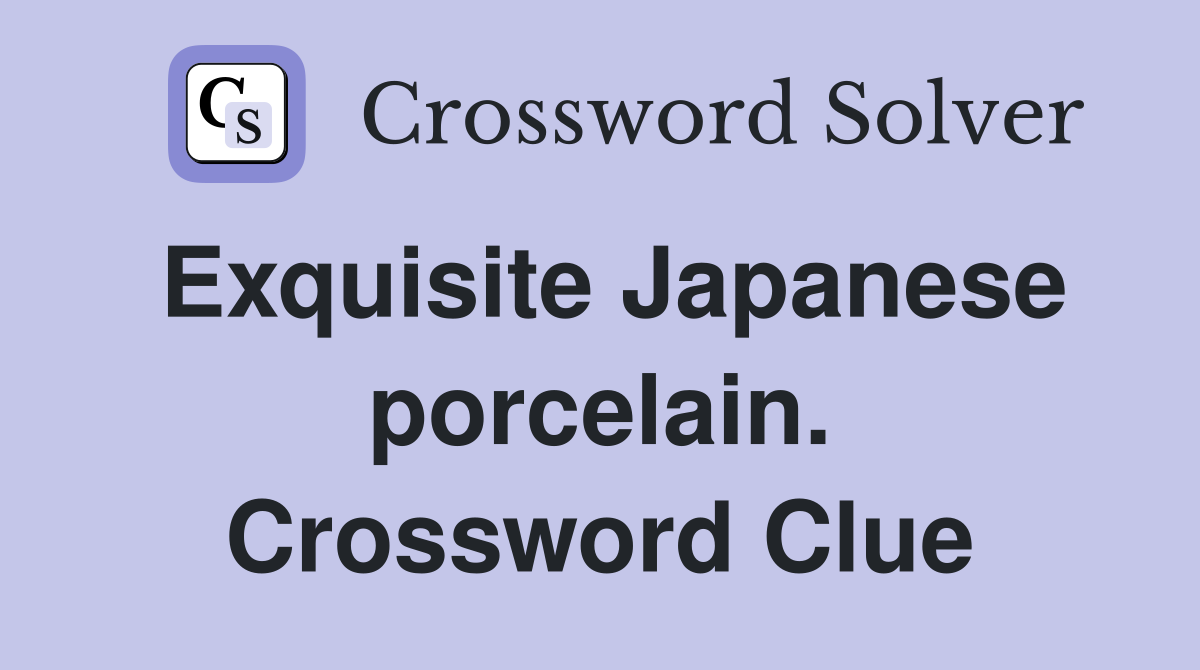 Exquisite Japanese porcelain. Crossword Clue