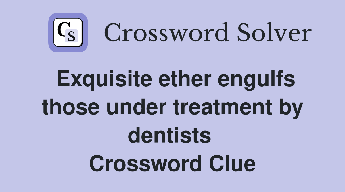 Exquisite ether engulfs those under treatment by dentists  Crossword Clue