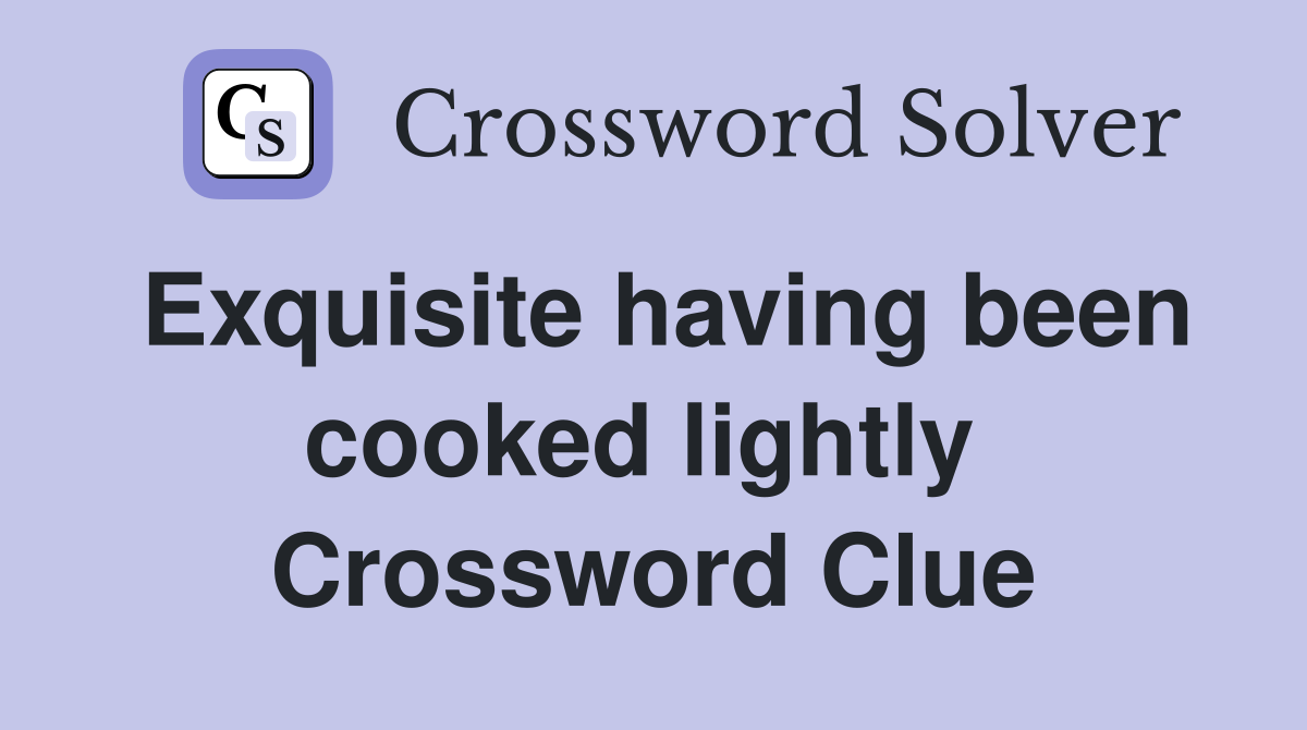 Exquisite having been cooked lightly  Crossword Clue