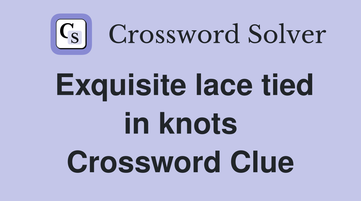 Exquisite lace tied in knots Crossword Clue