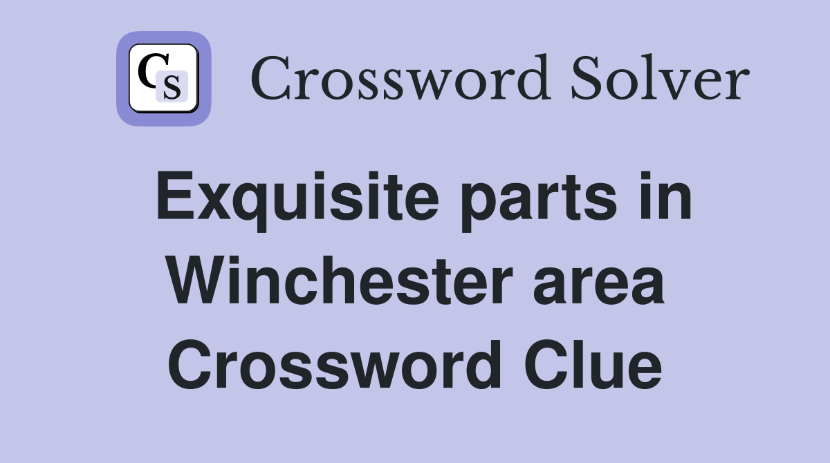 Exquisite parts in Winchester area Crossword Clue