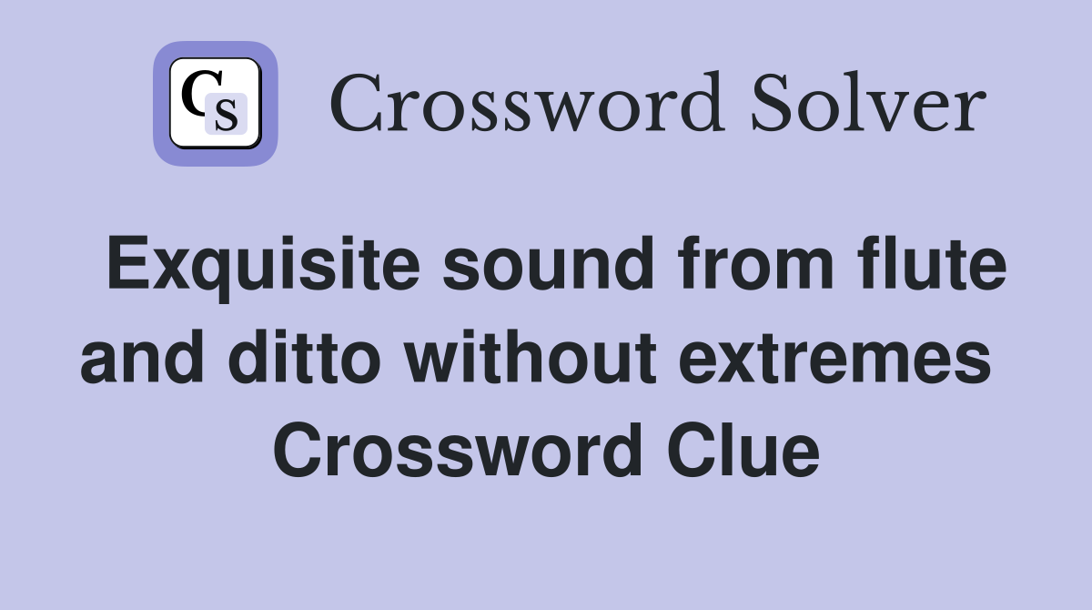 Exquisite sound from flute and ditto without extremes  Crossword Clue