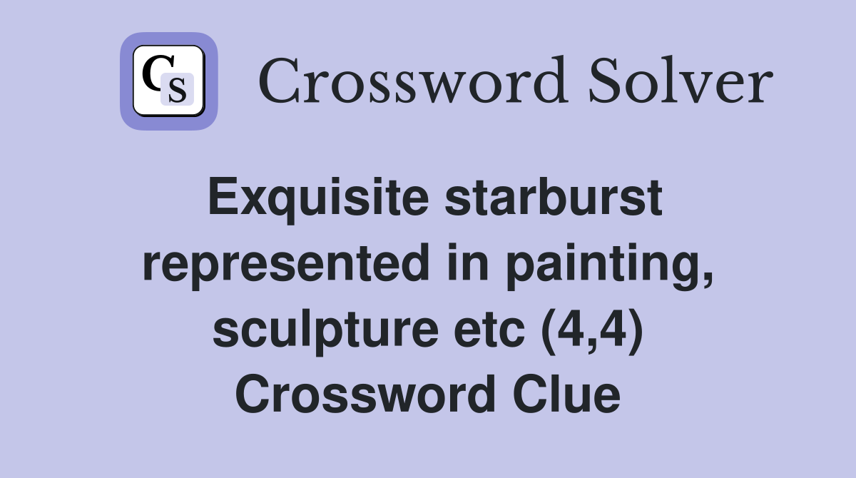 Exquisite starburst represented in painting, sculpture etc (4,4) Crossword Clue