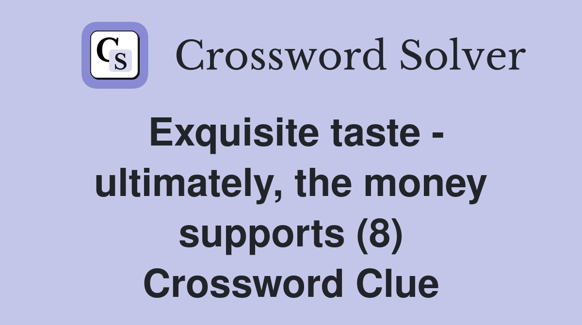Exquisite taste - ultimately, the money supports (8) Crossword Clue