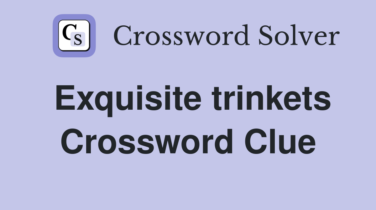 Exquisite trinkets Crossword Clue