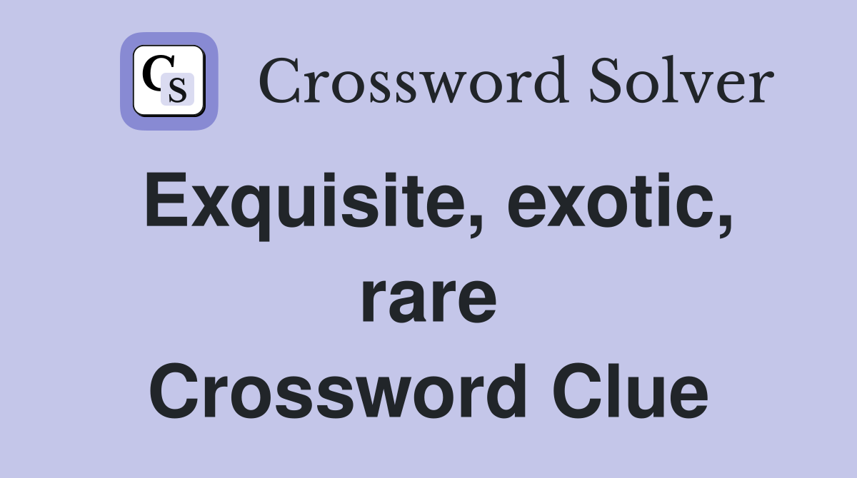 Exquisite, exotic, rare Crossword Clue