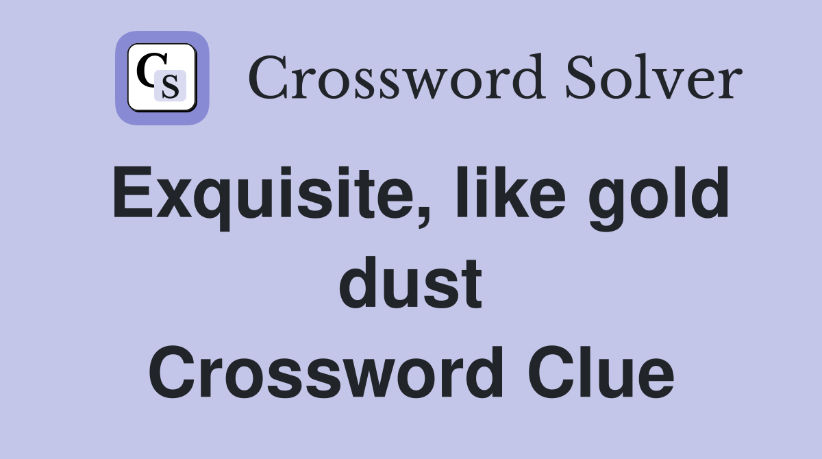Exquisite, like gold dust Crossword Clue