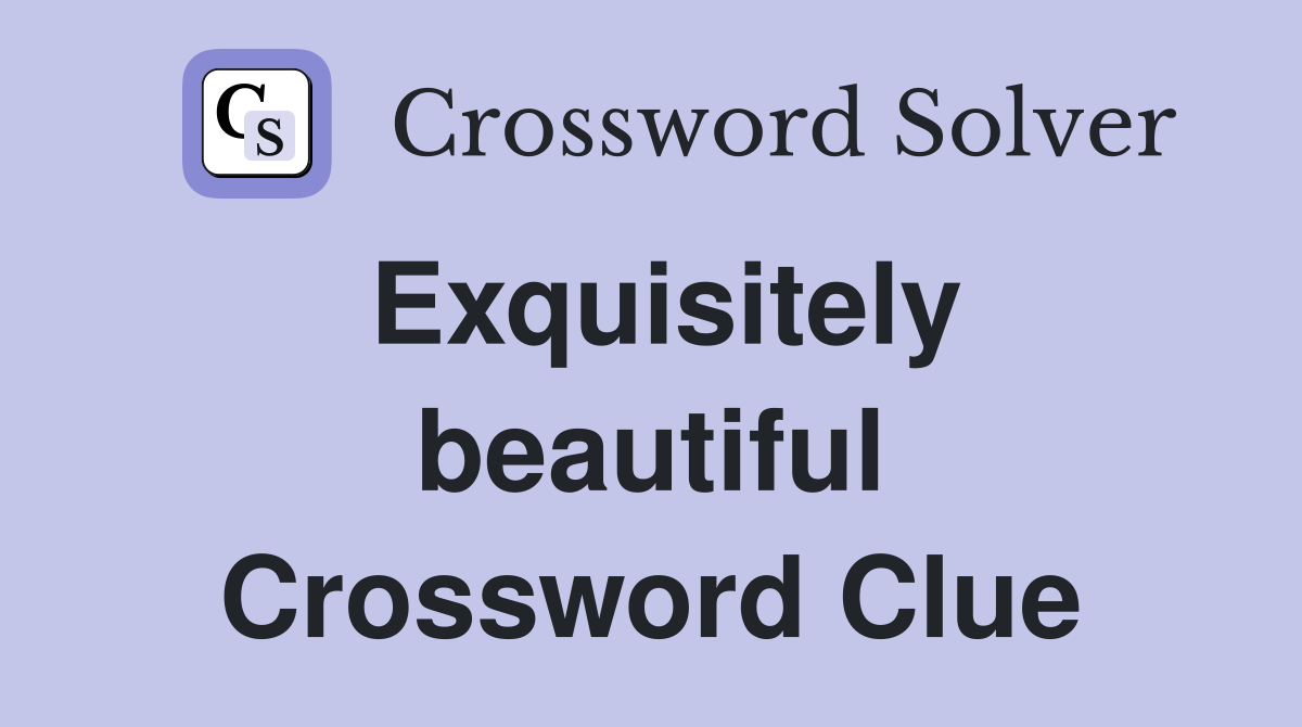 Exquisitely beautiful Crossword Clue