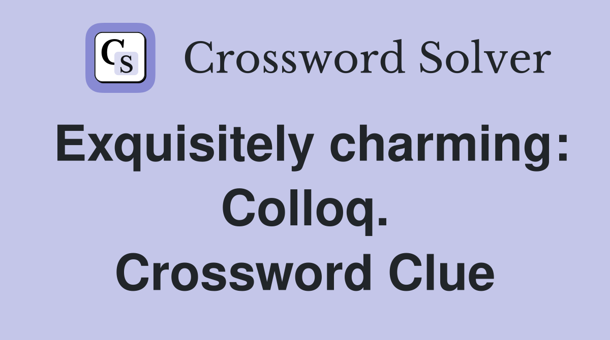 Exquisitely charming: Colloq. Crossword Clue