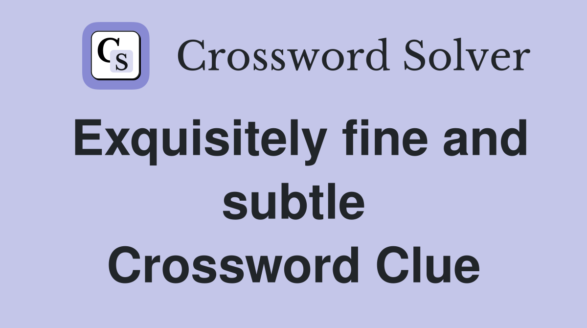 Exquisitely fine and subtle Crossword Clue