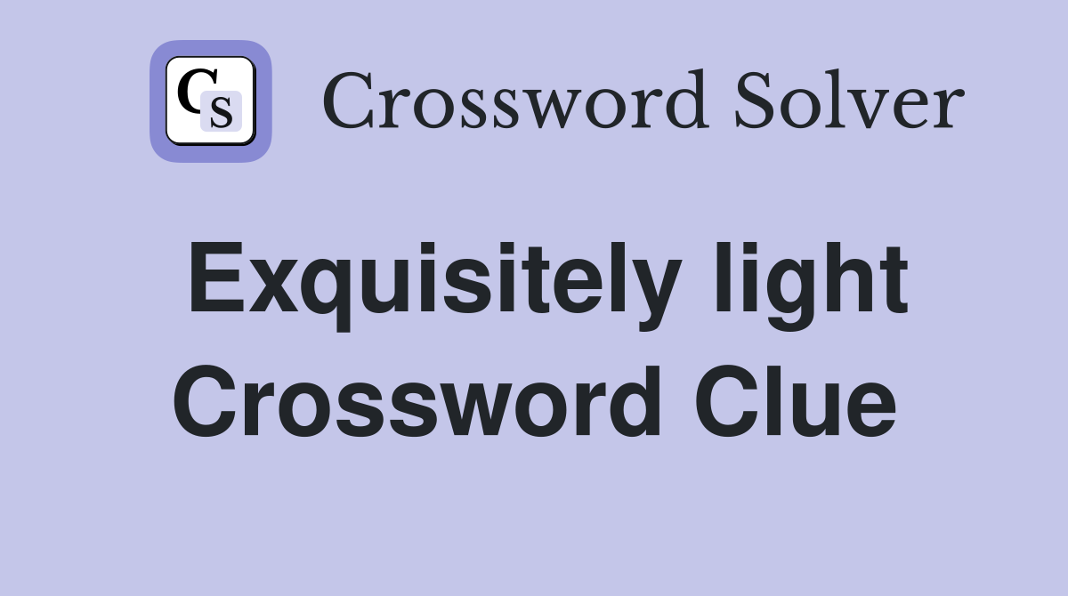 Exquisitely light Crossword Clue