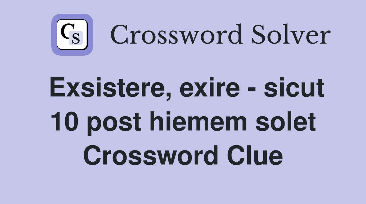 Exsistere, exire - sicut 10 post hiemem solet Crossword Clue
