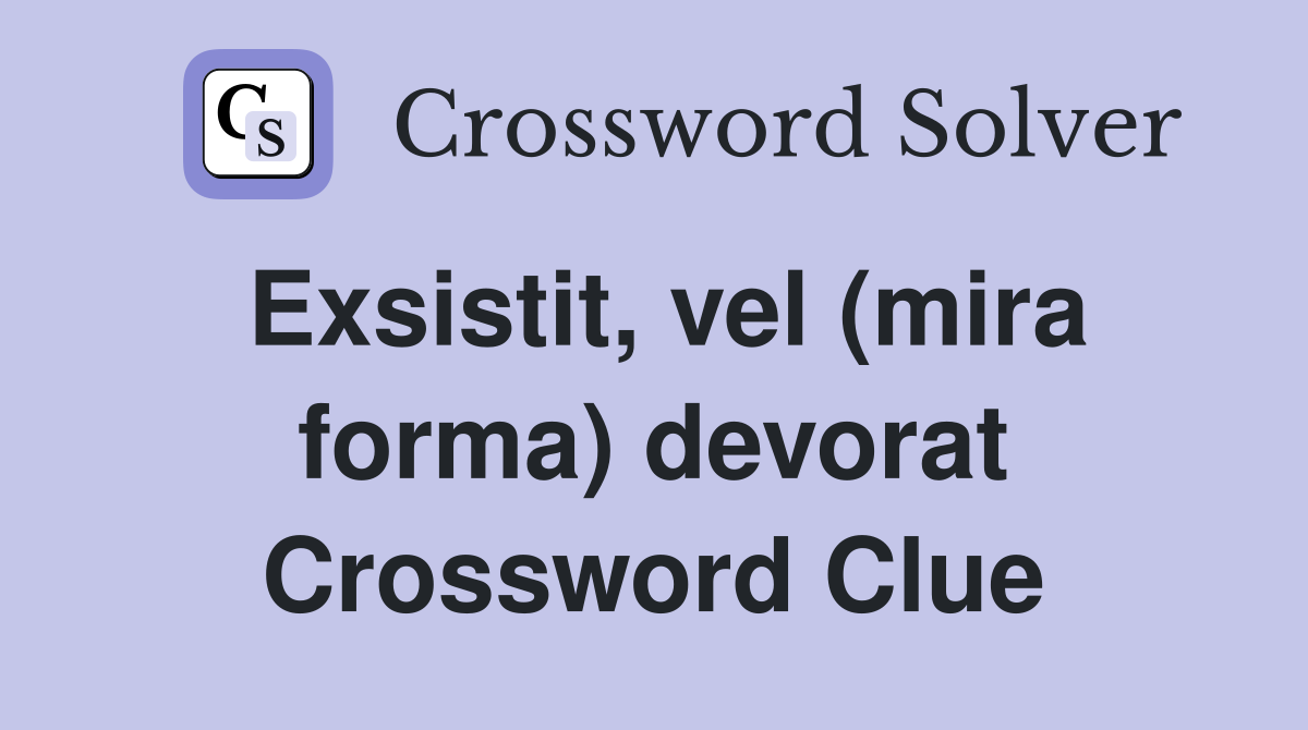 Exsistit, vel (mira forma) devorat Crossword Clue