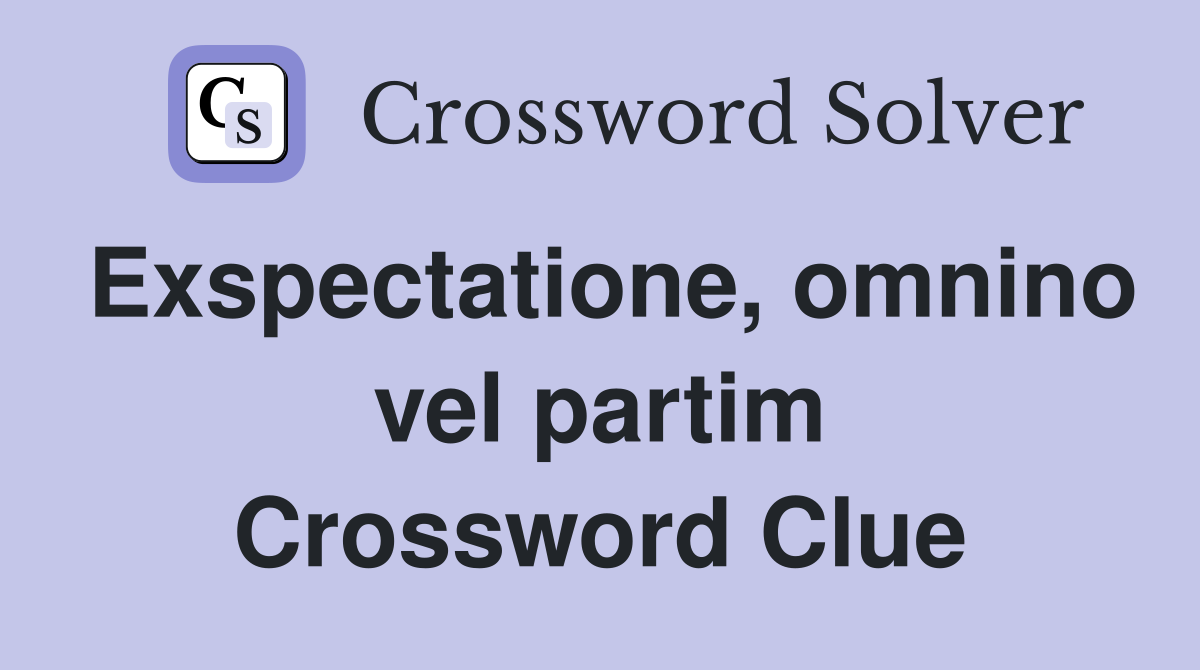 Exspectatione, omnino vel partim Crossword Clue