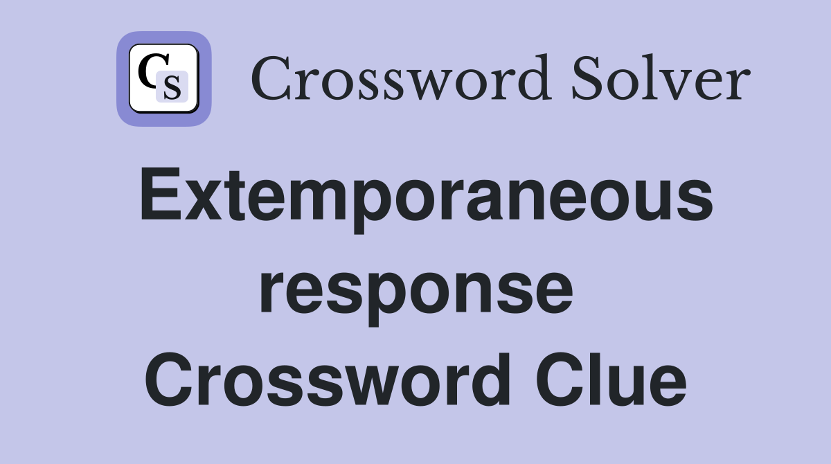 Extemporaneous response Crossword Clue