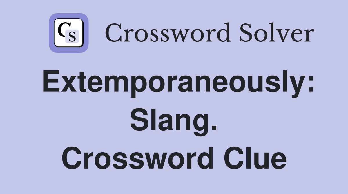 Extemporaneously: Slang. Crossword Clue