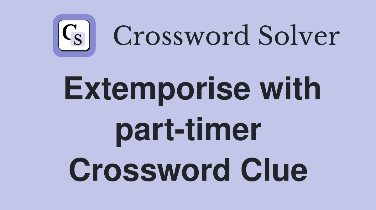 Extemporise with part-timer Crossword Clue